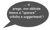 ... vi  prego, non abbiate  timore a “sparare” critiche e suggerimenti !